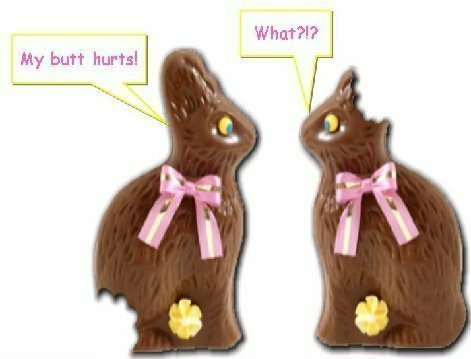 Two chocolate Easter bunnies are talking to one another. The one with a bite out of its backside says, 'My butt hurts.' The one with its ears bitten off says, 'What?'
